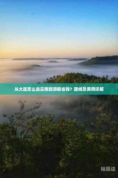 大连到云南旅游报价表大连到云南旅游报价-第1张图片